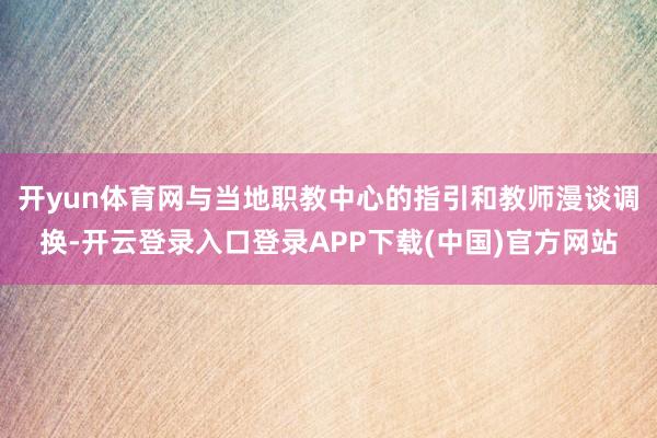 开yun体育网与当地职教中心的指引和教师漫谈调换-开云登录入
