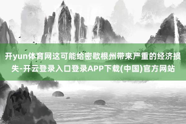 开yun体育网这可能给密歇根州带来严重的经济损失-开云登录入