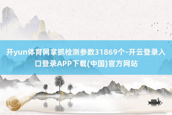 开yun体育网掌抓检测参数31869个-开云登录入口登录AP