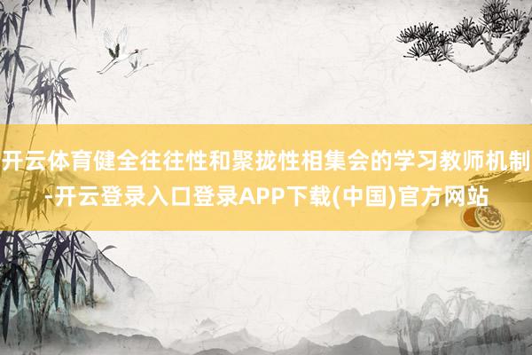 开云体育健全往往性和聚拢性相集会的学习教师机制-开云登录入口
