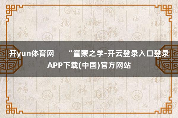 开yun体育网      “童蒙之学-开云登录入口登录APP