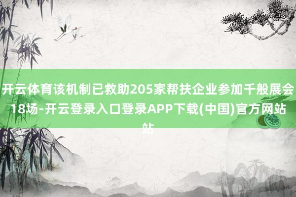 开云体育该机制已救助205家帮扶企业参加千般展会18场-开云