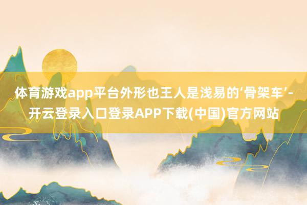 体育游戏app平台外形也王人是浅易的‘骨架车’-开云登录入口登录APP下载(中国)官方网站