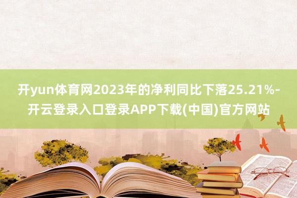 开yun体育网2023年的净利同比下落25.21%-开云登录入口登录APP下载(中国)官方网站