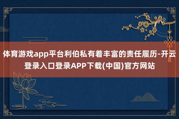 体育游戏app平台利伯私有着丰富的责任履历-开云登录入口登录