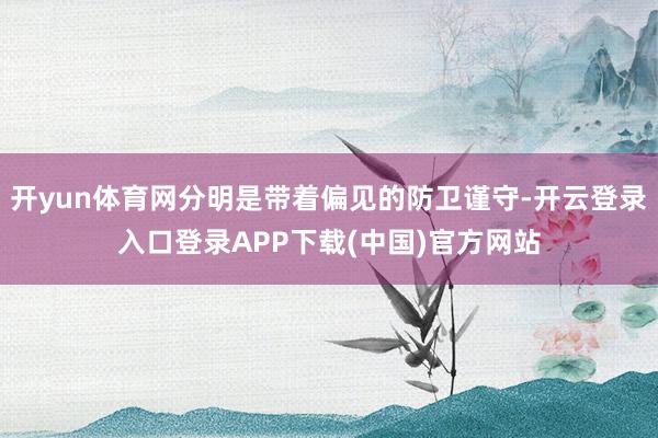 开yun体育网分明是带着偏见的防卫谨守-开云登录入口登录APP下载(中国)官方网站