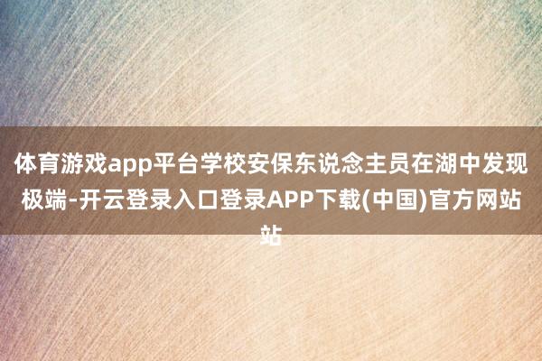 体育游戏app平台学校安保东说念主员在湖中发现极端-开云登录入口登录APP下载(中国)官方网站